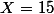 X=15