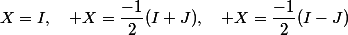 X=I,\quad X=\dfrac{-1}2(I+J),\quad X=\dfrac{-1}2(I-J)