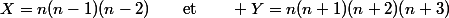 X=n(n-1)(n-2)\quad\quad\text{et}\quad\quad Y=n(n+1)(n+2)(n+3)