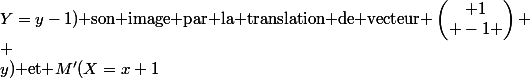  \\ \text{Soit }M(x;y)\text{ et }M'(X=x+1;Y=y-1)\text{ son image par la translation de vecteur }\begin{pmatrix} 1\\ -1 \end{pmatrix} \\ 