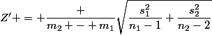\boxed {&nbsp;&nbsp;Z' = \dfrac {m_2 - m_1}{\sqrt{\dfrac{s_1^2}{n_1-1}+\dfrac{s_2^2}{n_2-2}}}&nbsp;&nbsp;}