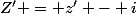Z' = z' - i