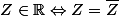 Z\in\R\Leftrightarrow{Z=\overline{Z}}