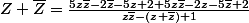 Z+\bar{Z}=\frac{5z\bar{z}-2\bar{z}-5z+2+5z\bar{z}-2z-5\bar{z}+2}{z\bar{z}-(z+\bar{z})+1}