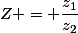 Z = \dfrac{z_1}{z_2}