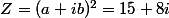 Z=(a+ib)^2=15+8i