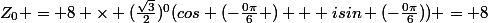 Z_0 = 8 \times (\frac{\sqrt{3}}{2})^0(cos (-\frac{0\pi}{6} ) + isin (-\frac{0\pi}{6})) = 8