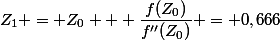 Z_1 = Z_0 + \dfrac{f(Z_0)}{f''(Z_0)} = 0,666