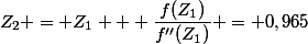 Z_2 = Z_1 + \dfrac{f(Z_1)}{f''(Z_1)} = 0,965