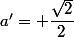 a'= \dfrac{\sqrt{2}}{2}