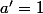 a'=1
