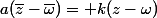 a(\bar{z}-\bar{\omega})= k(z-\omega)