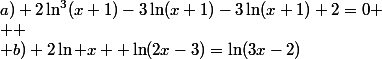 a) 2\ln^3(x+1)-3\ln(x+1)-3\ln(x+1)+2=0
 \\ 
 \\ b) 2\ln x+ \ln(2x-3)=\ln(3x-2)