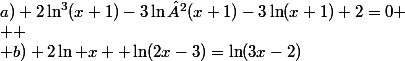 a) 2\ln^3(x+1)-3\ln²(x+1)-3\ln(x+1)+2=0
 \\ 
 \\ b) 2\ln x+ \ln(2x-3)=\ln(3x-2)