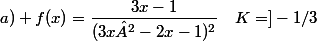 a) f(x)=\dfrac{3x-1}{(3x²-2x-1)^2}~~~K=]-1/3~;~1[
 \\ 