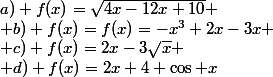 a) f(x)=\sqrt{4x-12x+10}
 \\ b) f(x)=f(x)=-x^3+2x-3x
 \\ c) f(x)=2x-3\sqrt{x}
 \\ d) f(x)=2x+4+\cos x