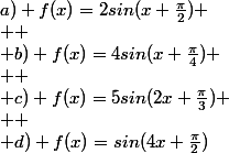 a) f(x)=2sin(x+\frac{\pi}{2})
 \\ 
 \\ b) f(x)=4sin(x+\frac{\pi}{4})
 \\ 
 \\ c) f(x)=5sin(2x+\frac{\pi}{3})
 \\ 
 \\ d) f(x)=sin(4x+\frac{\pi}{2})