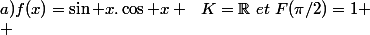 a)f(x)=\sin x.\cos x ~~K=\mathbb{R}~et~F(\pi/2)=1
 \\ 