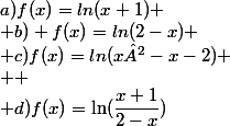 a)f(x)=ln(x+1)
 \\ b) f(x)=ln(2-x)
 \\ c)f(x)=ln(x²-x-2)
 \\ 
 \\ d)f(x)=\ln(\dfrac{x+1}{2-x})
