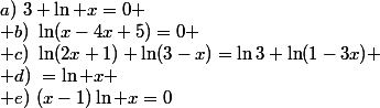 a)~3+\ln x=0
 \\ b)~\ln(x-4x+5)=0
 \\ c)~\ln(2x+1)+\ln(3-x)=\ln3+\ln(1-3x)
 \\ d)~\lnx=\ln x
 \\ e)~(x-1)\ln x=0