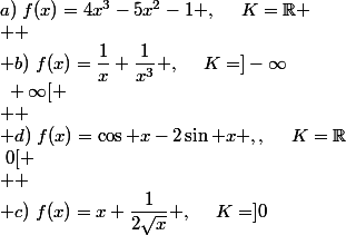 a)~f(x)=4x^3-5x^2-1 ,~~~~K=\mathbb{R}
 \\ 
 \\ b)~f(x)=\dfrac{1}{x}+\dfrac{1}{x^3} ,~~~~K=]-\infty~;~0[
 \\ 
 \\ c)~f(x)=x+\dfrac{1}{2\sqrt{x}} ,~~~~K=]0~;~+\infty[
 \\ 
 \\ d)~f(x)=\cos x-2\sin x ,,~~~~K=\mathbb{R}
