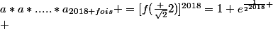 a*a*.....*a_{2018 fois} =[f(\frac {\sqrt2}2)]^{2018}=1+e^{\frac1{2^{2018}}
 \\ 