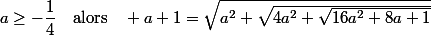 a\ge-\dfrac{1}{4}\quad\text{alors}\quad a+1=\sqrt{a^2+\sqrt{4a^2+\sqrt{16a^2+8a+1}}}