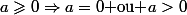 a\geqslant0\Rightarrow{a=0\text{ ou }a>0}