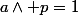 a\wedge p=1