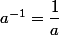 a^{-1}=\dfrac{1}{a}