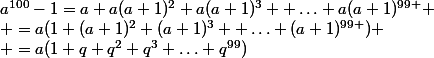 a^{100}-1=a+a(a+1)^2+a(a+1)^3+ \hdots+a(a+1)^{99 }
 \\ =a(1+(a+1)^2+(a+1)^3+ \hdots+(a+1)^{99 })
 \\ =a(1+q+q^2+q^3+\hdots+q^{99})