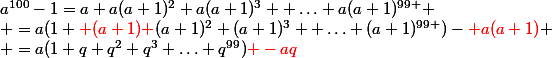 a^{100}-1=a+a(a+1)^2+a(a+1)^3+ \hdots+a(a+1)^{99 }
 \\ =a(1+{\red (a+1)+}(a+1)^2+(a+1)^3+ \hdots+(a+1)^{99 })-{\red a(a+1)}
 \\ =a(1+q+q^2+q^3+\hdots+q^{99}){\red -aq}