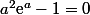 a^2\text{e}^a-1=0