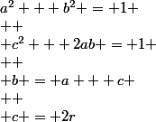 a^2 + b^2 = 1
 \\ 
 \\ c^2 + 2ab = 1
 \\ 
 \\ b = a + c
 \\ 
 \\ c = 2r