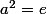 a^2=e