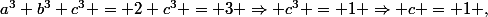 a^3+b^3+c^3 = 2+c^3 = 3 \Rightarrow c^3 = 1 \Rightarrow c = 1 ,
