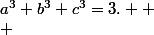 a^3+b^3+c^3=3.  \\ 