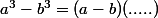a^3-b^3=(a-b)(.....)