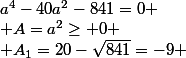 a^4-40a^2-841=0
 \\ A=a^2\geq 0
 \\ A_1=20-\sqrt{841}=-9 