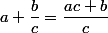 a+\dfrac{b}{c}=\dfrac{ac+b}{c}