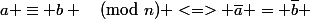 a \equiv b \pmod{n} <=> \overline{a} = \overline{b} 