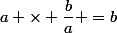 a \times \dfrac{b}a =b
