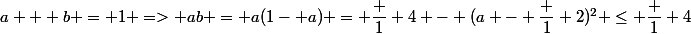 a + b = 1 => ab = a(1- a) = \dfrac 1 4 - (a - \dfrac 1 2)^2 \le \dfrac 1 4