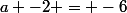 a -2 = -6