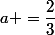 a =\dfrac{2}{3}