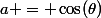 a = \cos(\theta)