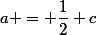 a = \dfrac{1}{2}+c