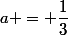 a = \dfrac{1}{3}