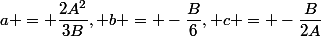 a = \dfrac{2A^2}{3B}, b = -\dfrac{B}{6}, c = -\dfrac{B}{2A}