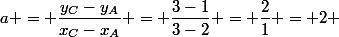 a = \dfrac{y_C-y_A}{x_C-x_A} = \dfrac{3-1}{3-2} = \dfrac{2}{1} = 2 